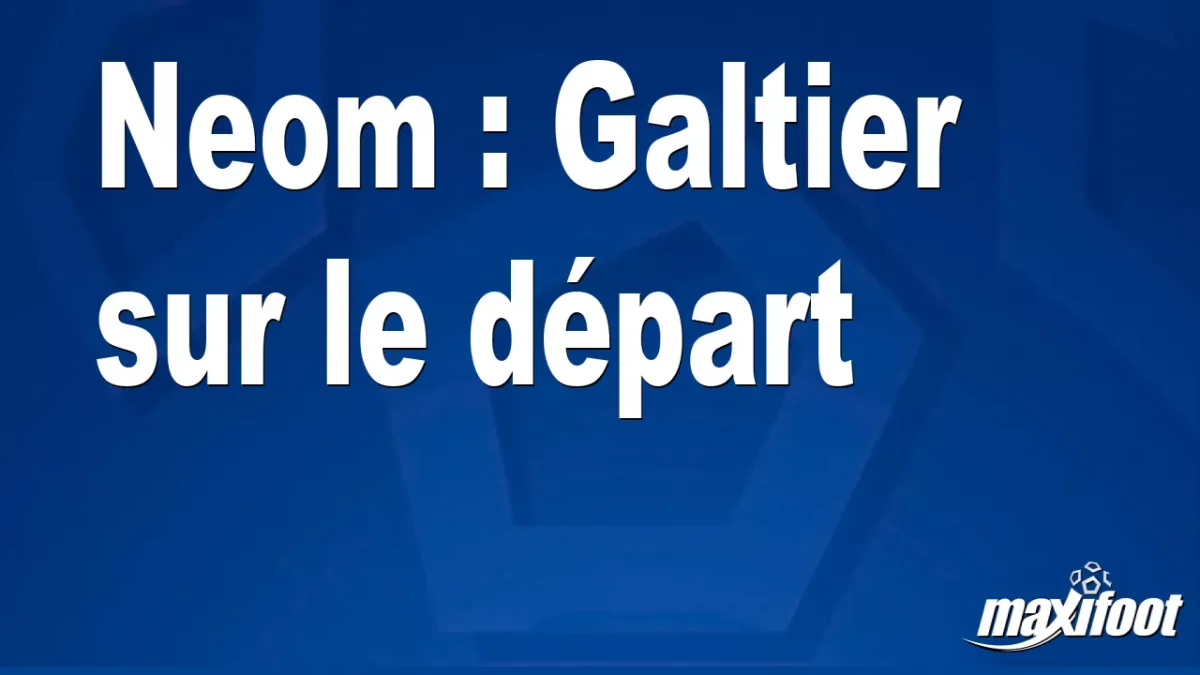 Mercato Neom : Galtier sur le départ