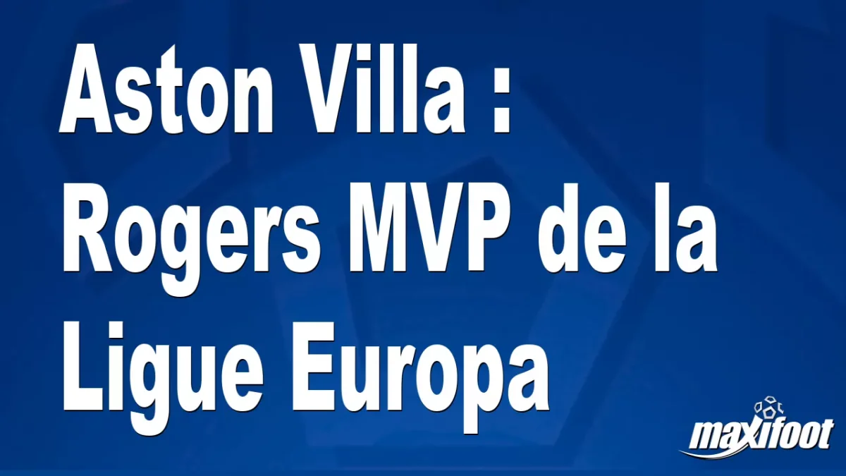 Aston Villa : Rogers MVP de la Ligue Europa