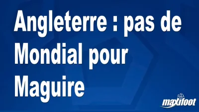 Angleterre : pas de Mondial pour Maguire