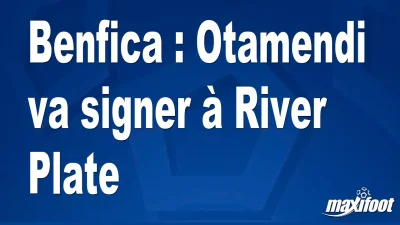 Mercato Benfica : Otamendi va signer à River Plate