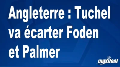 Angleterre : Tuchel va écarter Foden et Palmer