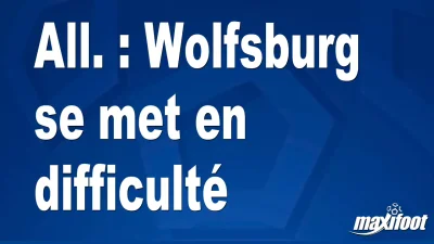 All. : Wolfsburg se met en difficulté