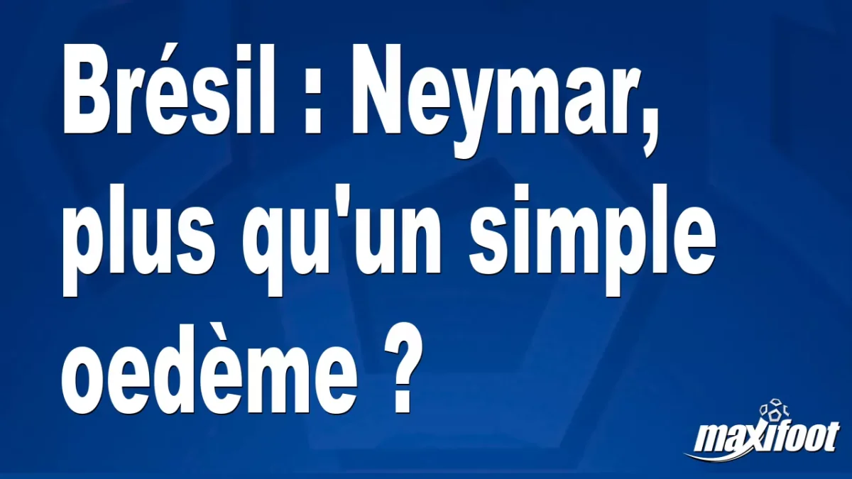 Brésil : Neymar, plus qu'un simple oedème ?