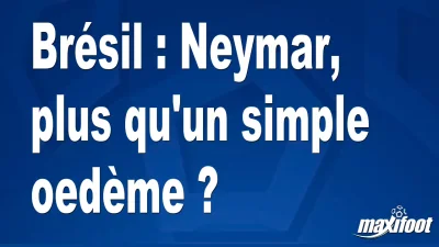 Brésil : Neymar, plus qu'un simple oedème ?