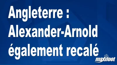 Angleterre : Alexander-Arnold également recalé
