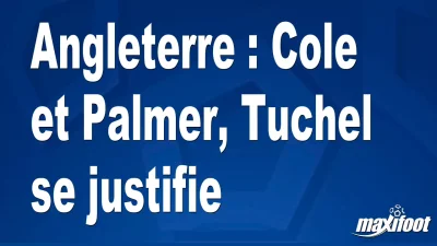 Angleterre : Cole et Palmer, Tuchel se justifie