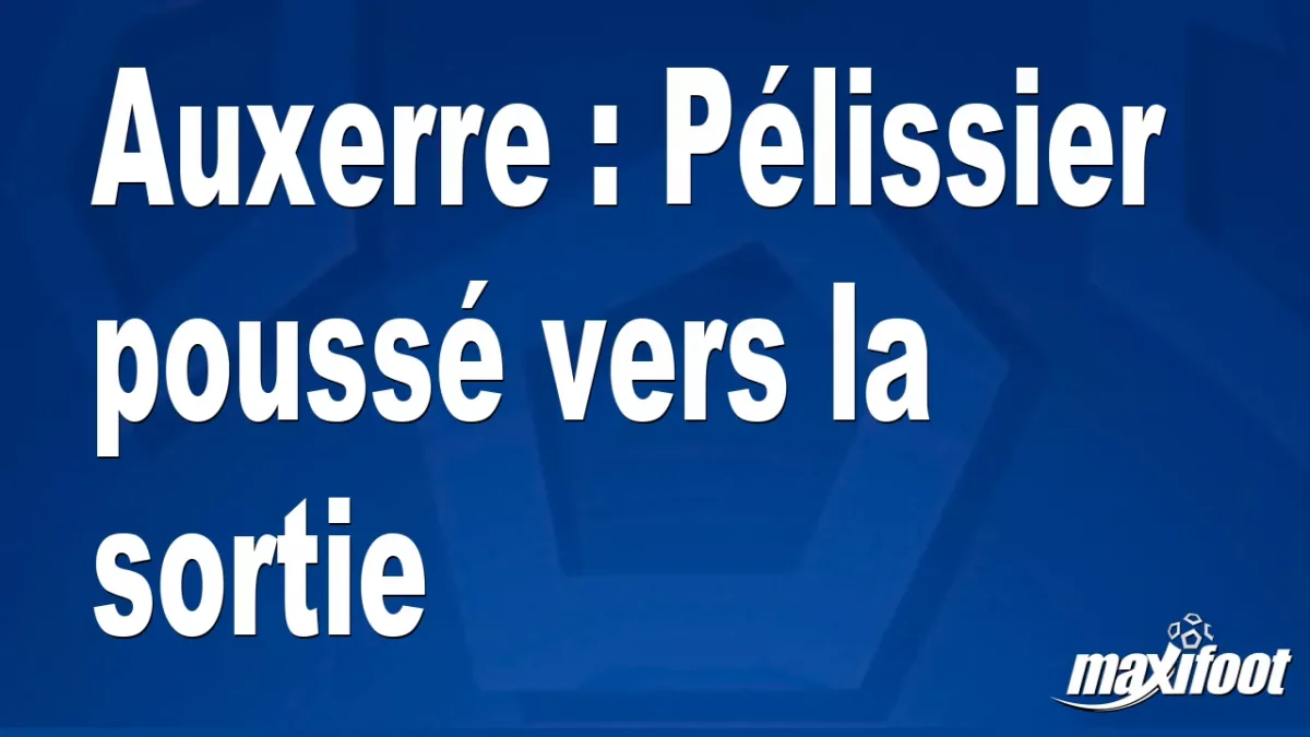 Mercato Auxerre : Pélissier poussé vers la sortie