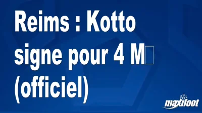 Mercato Reims : Kotto signe pour 4 M€ (officiel)