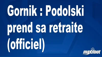 Mercato Gornik : Podolski prend sa retraite (officiel)