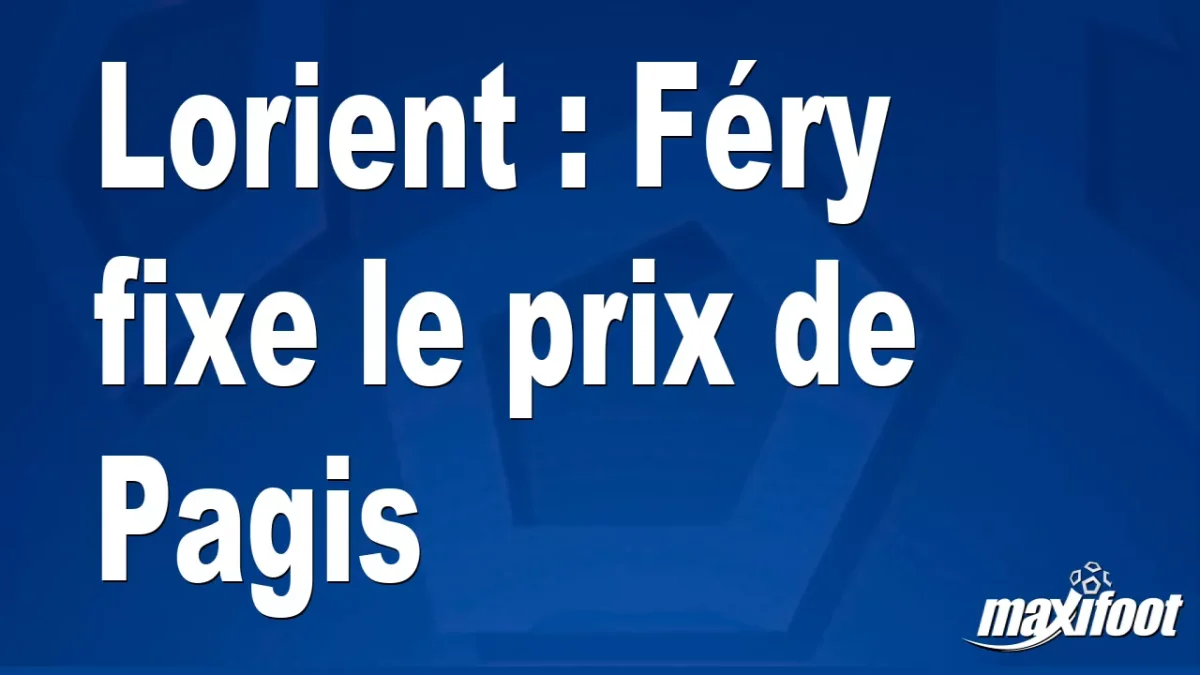Mercato Lorient : Féry fixe le prix de Pagis