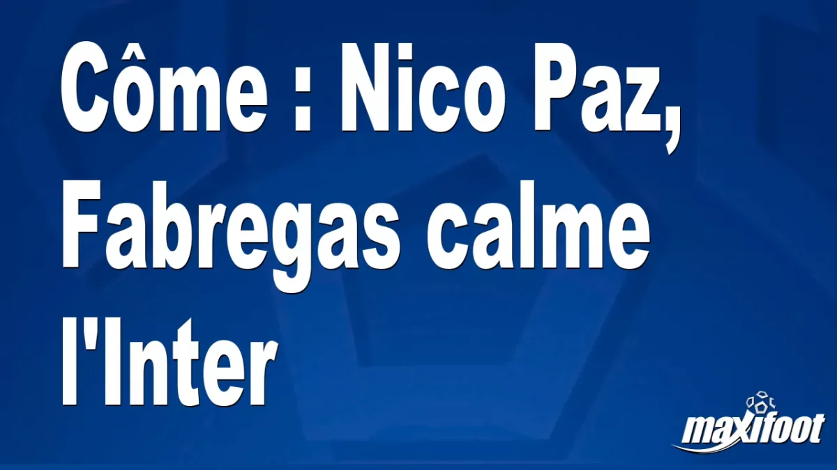 Mercato Côme : Nico Paz, Fabregas calme l'Inter