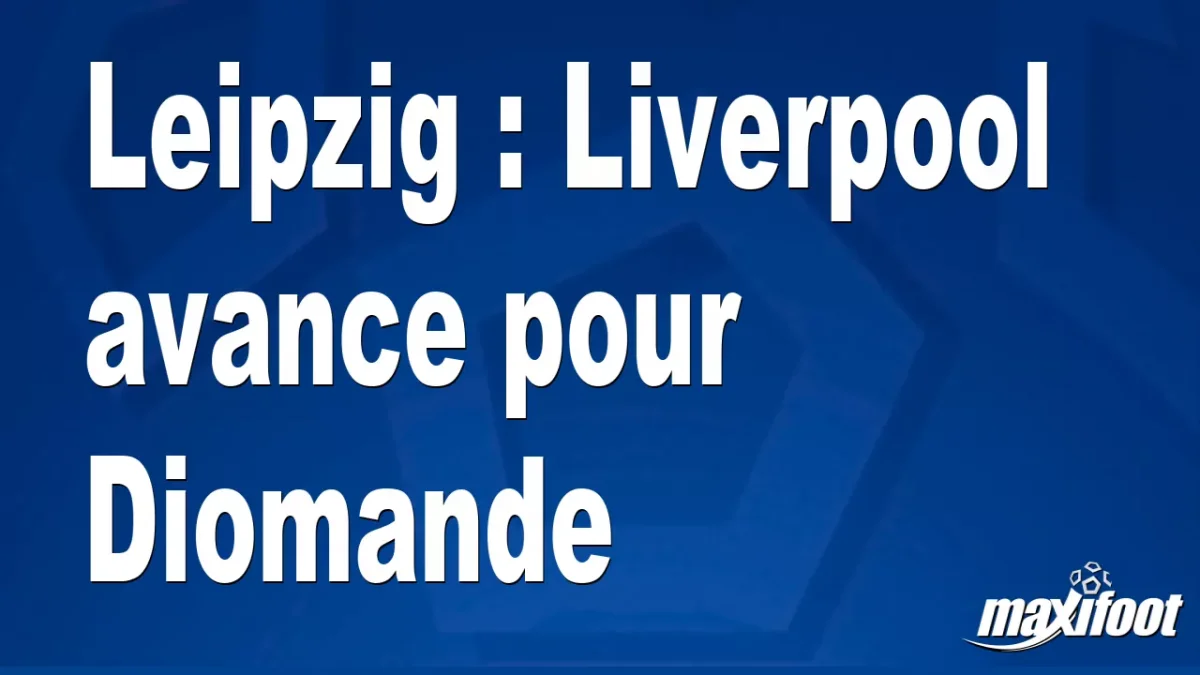 Mercato Leipzig : Liverpool avance pour Diomande