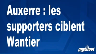 Auxerre : les supporters ciblent Wantier