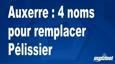 Mercato Auxerre : 4 noms pour remplacer Pélissier
