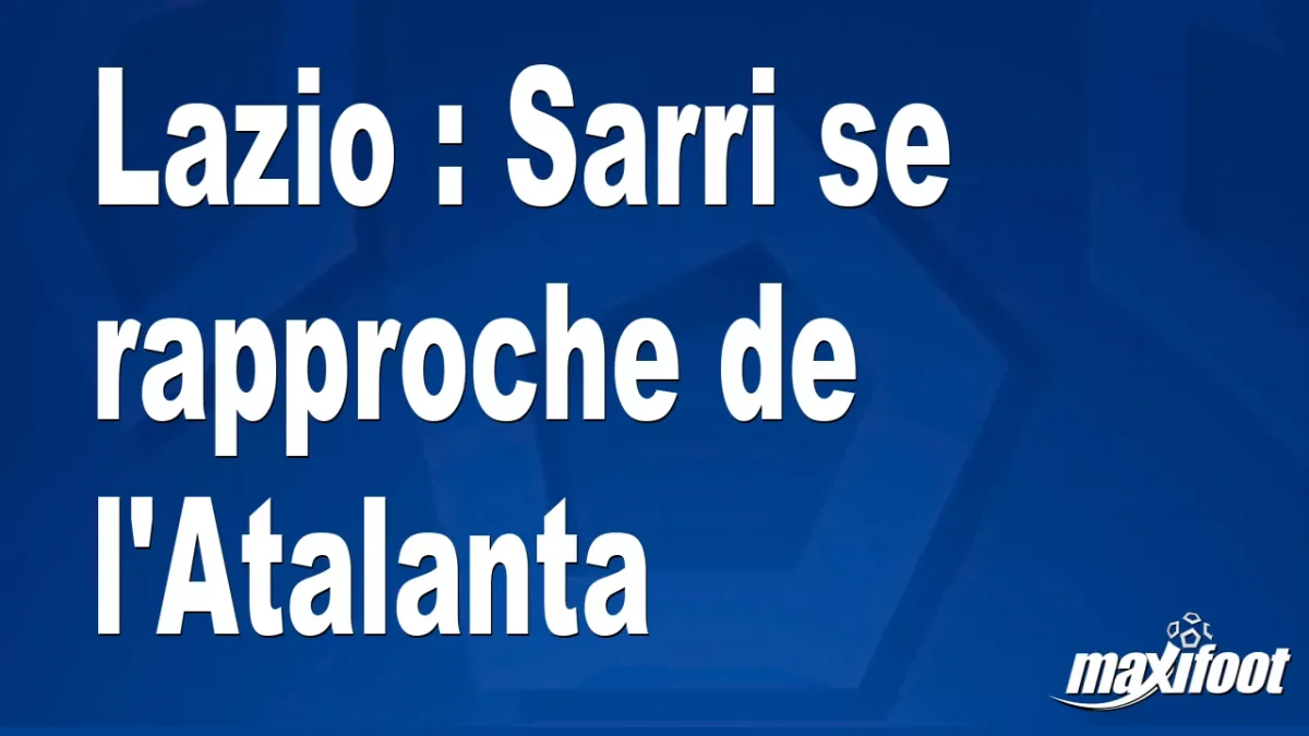 Mercato Lazio : Sarri se rapproche de l'Atalanta
