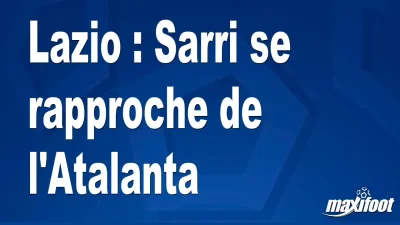 Mercato Lazio : Sarri se rapproche de l'Atalanta