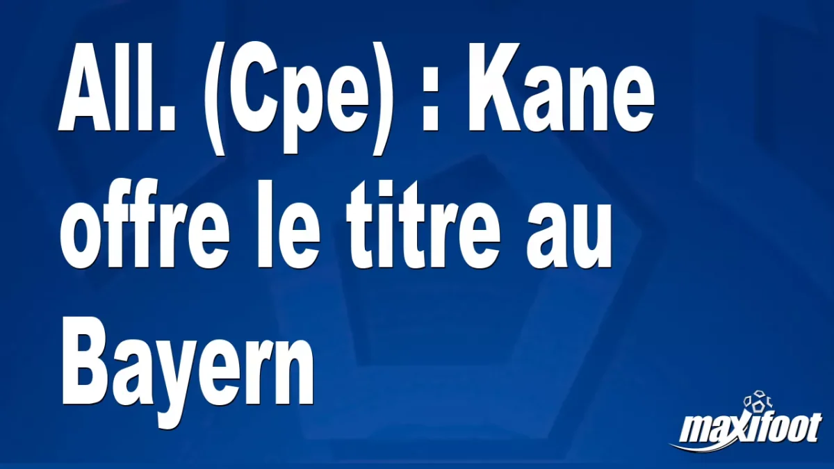 All. (Cpe) : Kane offre le titre au Bayern