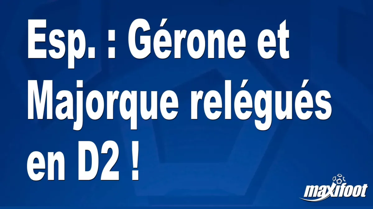 Esp. : Gérone et Majorque relégués en D2 !