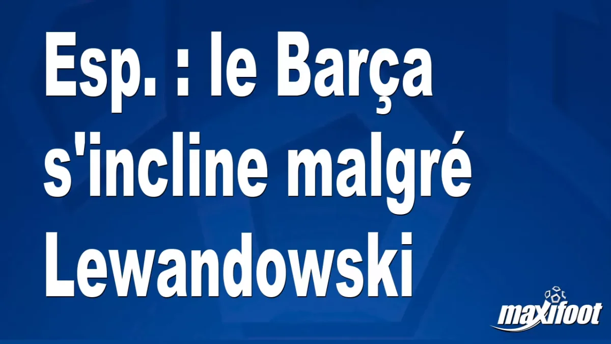 Esp. : le Barça s'incline malgré Lewandowski