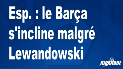 Esp. : le Barça s'incline malgré Lewandowski