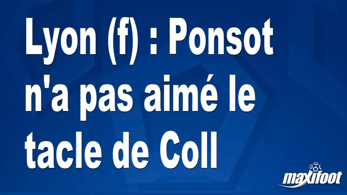Lyon (f) : Ponsot n'a pas aimé le tacle de Coll