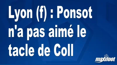 Lyon (f) : Ponsot n'a pas aimé le tacle de Coll