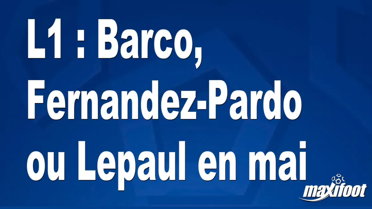 L1 : Barco, Fernandez-Pardo ou Lepaul en mai