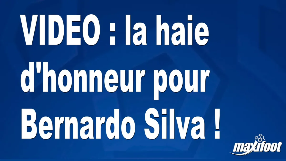 la haie d'honneur pour Bernardo Silva !