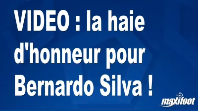 la haie d'honneur pour Bernardo Silva !