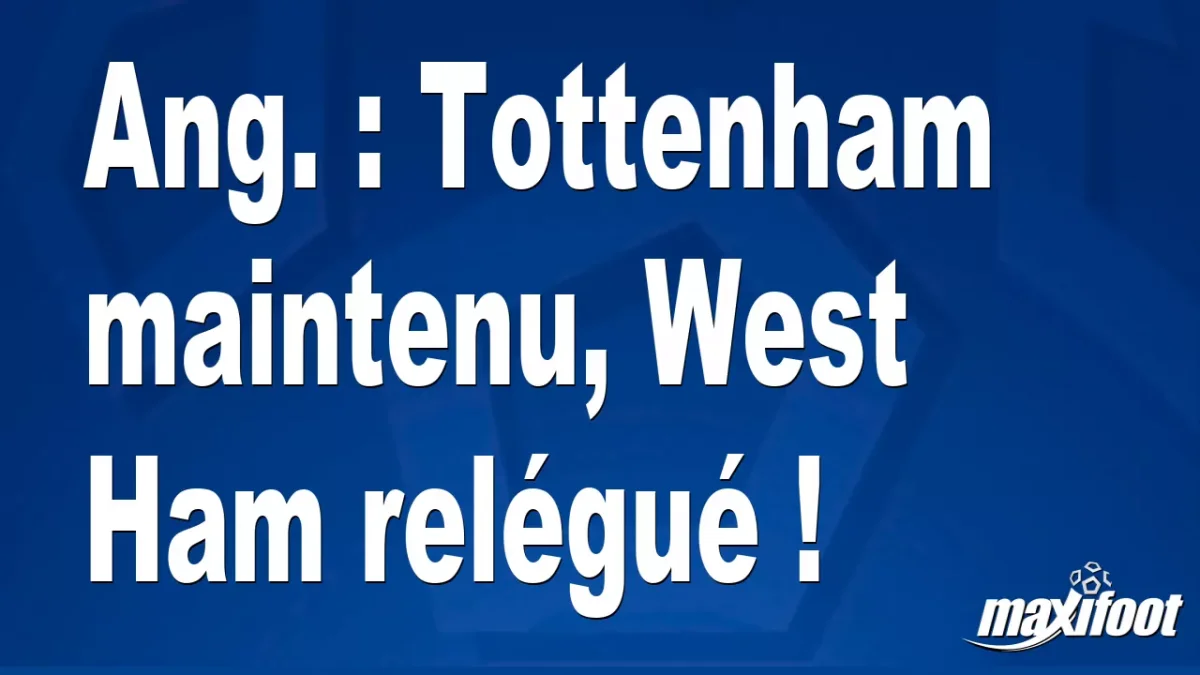 Ang. : Tottenham maintenu, West Ham relégué !