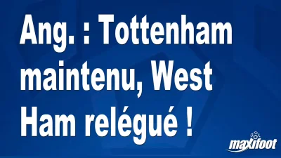 Ang. : Tottenham maintenu, West Ham relégué !