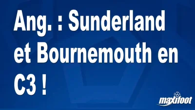 Ang. : Sunderland et Bournemouth en C3 !