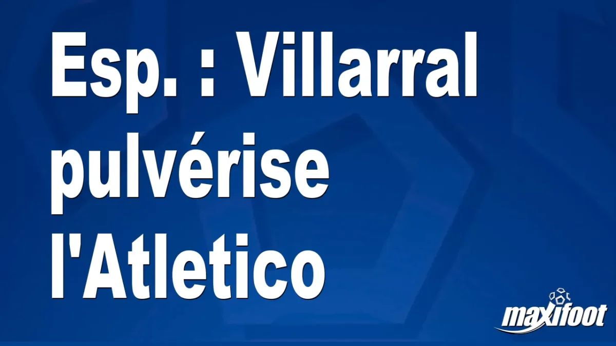 Esp. : Villarral pulvérise l'Atletico