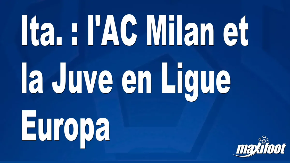 Ita. : l'AC Milan et la Juve en Ligue Europa