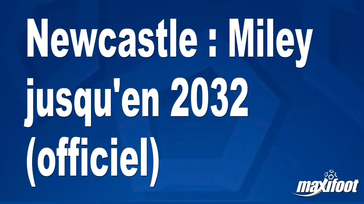 Mercato Newcastle : Miley jusqu'en 2032 (officiel)
