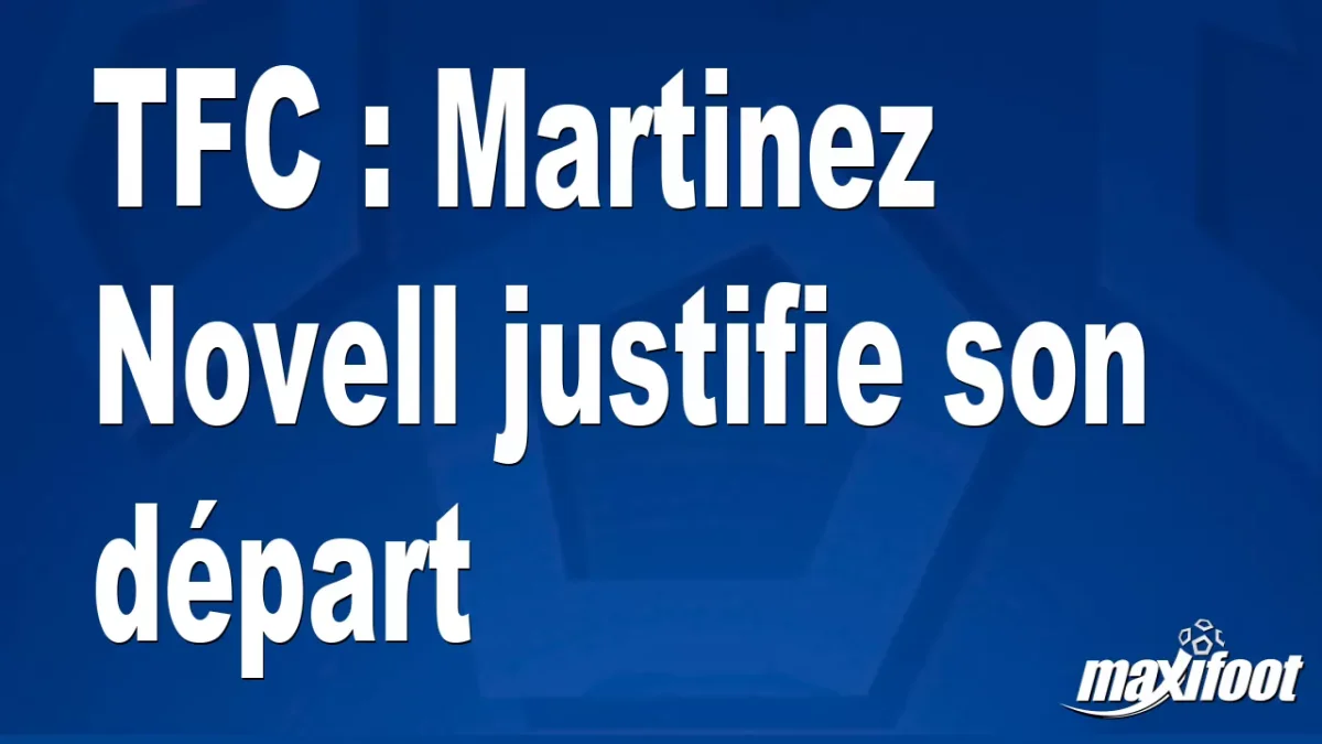 TFC : Martinez Novell justifie son départ