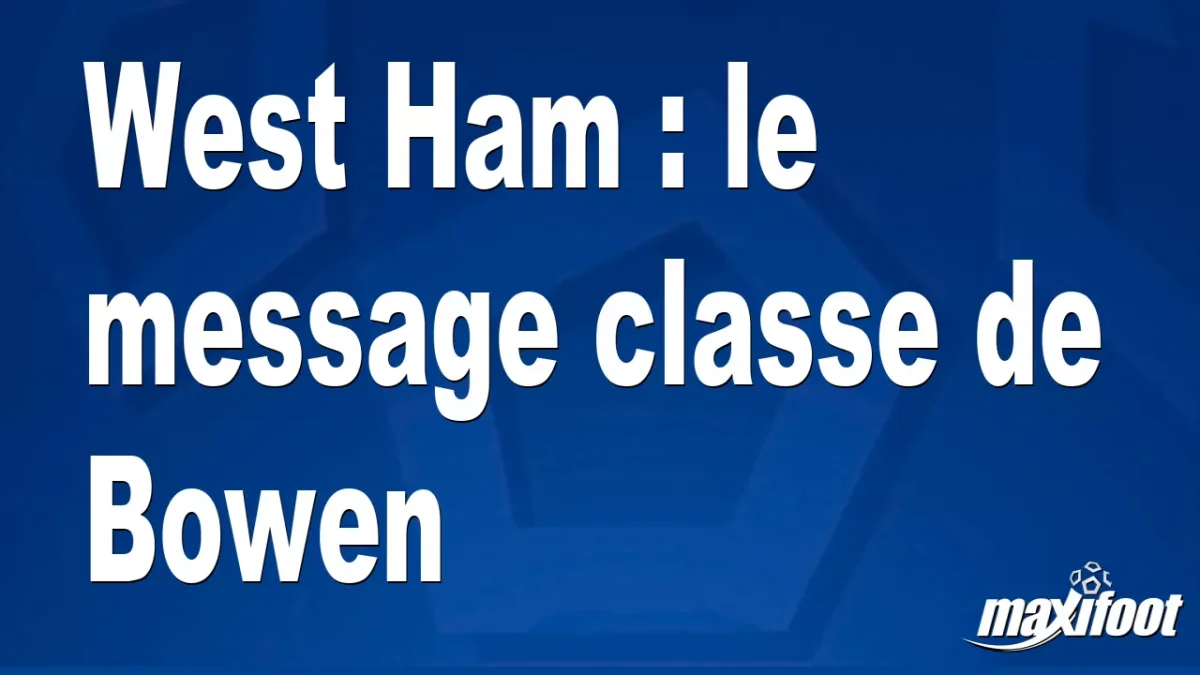 West Ham : le message classe de Bowen