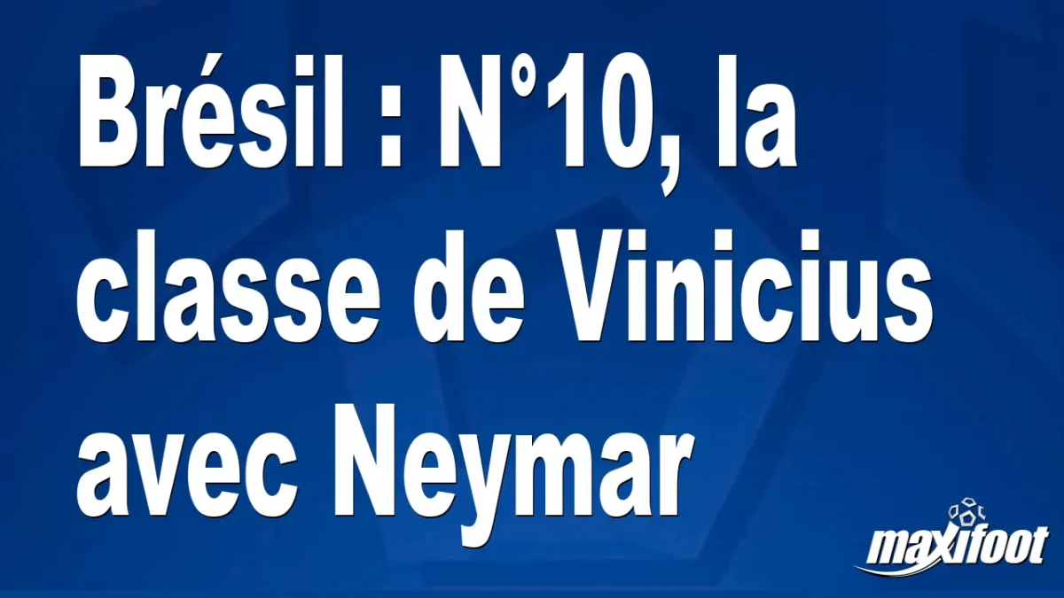 Brésil : N°10, la classe de Vinicius avec Neymar
