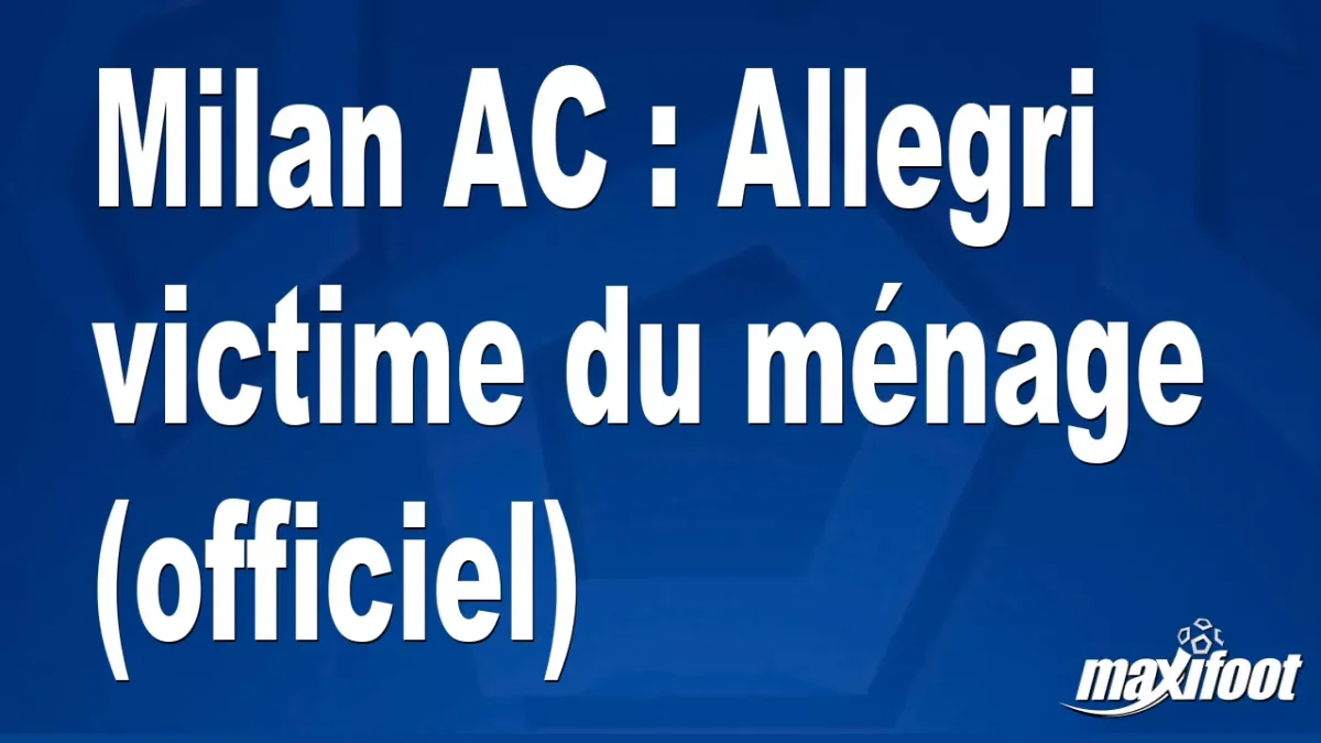 Milan AC : Allegri victime du ménage (officiel)