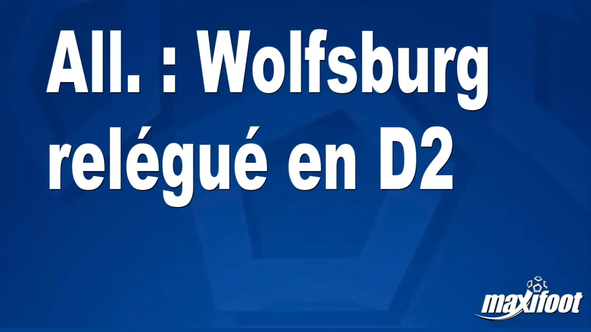 All. : Wolfsburg relégué en D2
