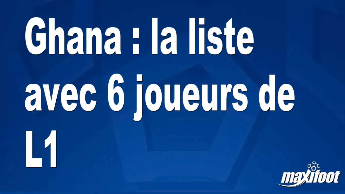 Ghana : la liste avec 6 joueurs de L1