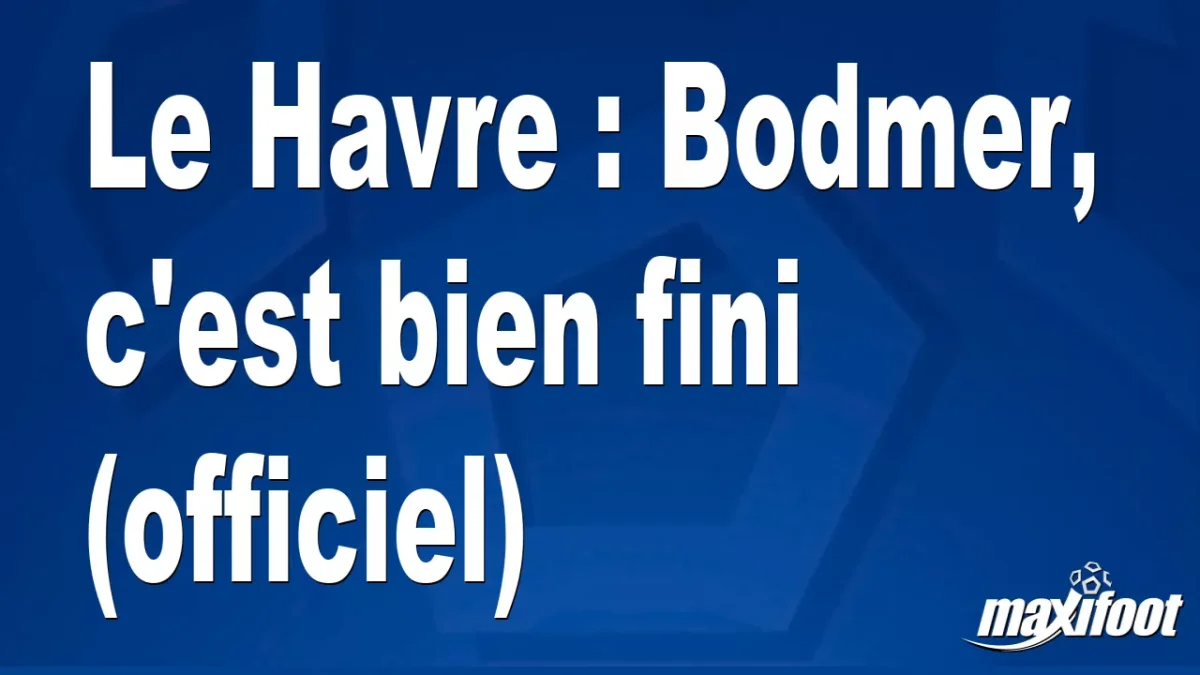 Mercato Le Havre : Bodmer, c'est bien fini (officiel)