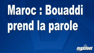 Maroc : Bouaddi prend la parole