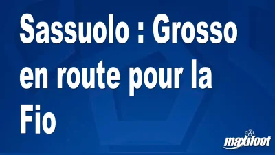 Mercato Sassuolo : Grosso en route pour la Fio