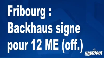 Mercato Fribourg : Backhaus signe pour 12 M€ (off.)
