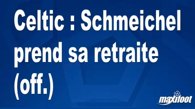 Mercato Celtic : Schmeichel prend sa retraite (off.)