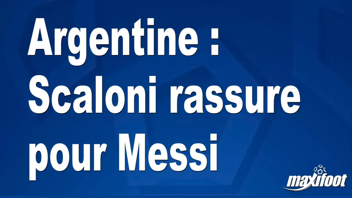 Argentine : Scaloni rassure pour Messi