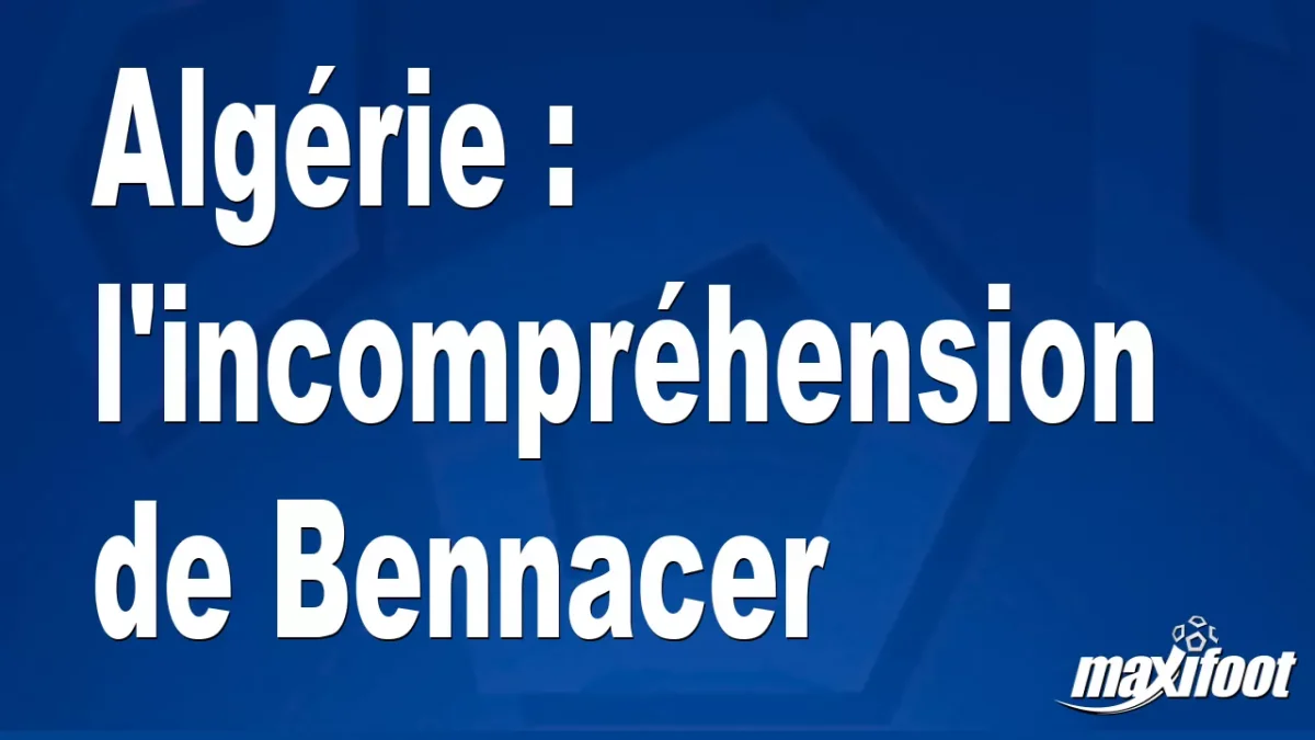 Algérie : l'incompréhension de Bennacer