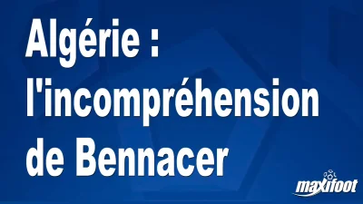 Algérie : l'incompréhension de Bennacer