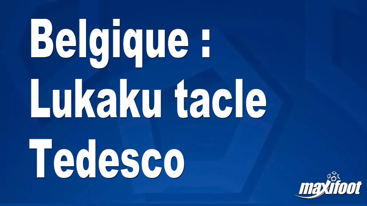 Belgique : Lukaku tacle Tedesco
